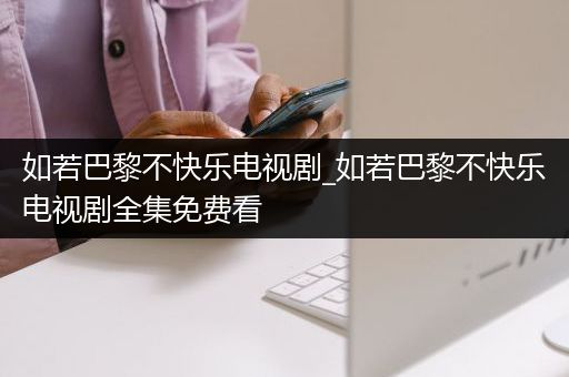 如若巴黎不快乐电视剧_如若巴黎不快乐电视剧全集免费看